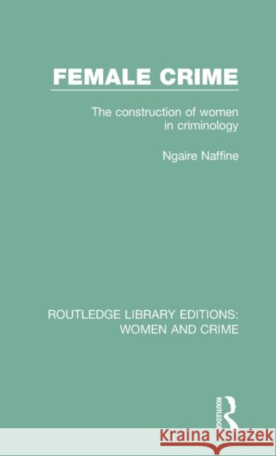 Female Crime: The Construction of Women in Criminology Ngaire Naffine 9781138126022