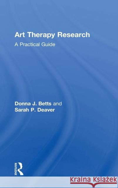 Art Therapy Research: A Practical Guide Donna Betts Sarah Deaver 9781138126107 Routledge