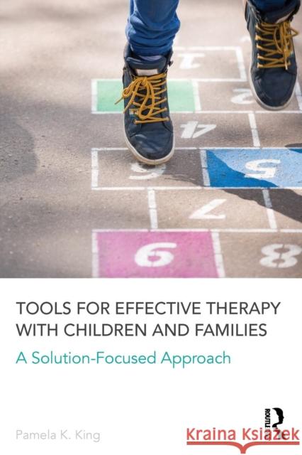 Tools for Effective Therapy with Children and Families: A Solution-Focused Approach Pamela K. King 9781138126176