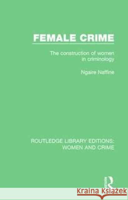 Female Crime: The Construction of Women in Criminology Ngaire Naffine 9781138126237 Routledge