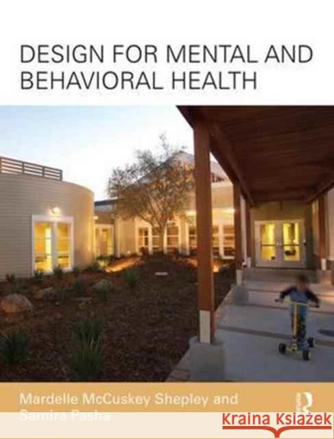 Design for Mental and Behavioral Health Mardelle McCuskey Shepley (Texas A&M University, College Station, TX, USA), Samira Pasha (CallisonRTKL, Washington DC, U 9781138126367