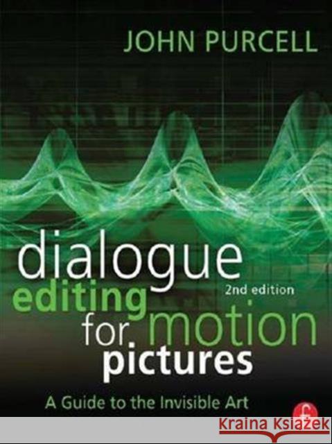 Dialogue Editing for Motion Pictures: A Guide to the Invisible Art John Purcell 9781138126718