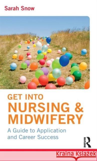 Get into Nursing & Midwifery: A Guide to Application and Career Success Snow, Sarah 9781138126756 Routledge