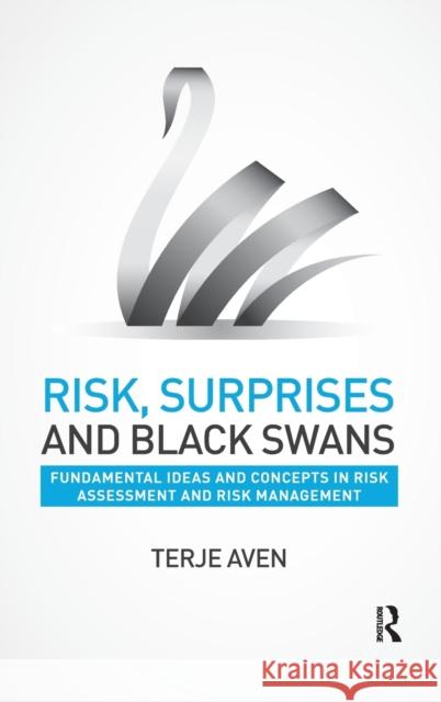 Risk, Surprises and Black Swans: Fundamental Ideas and Concepts in Risk Assessment and Risk Management Terje Aven 9781138126879 Routledge