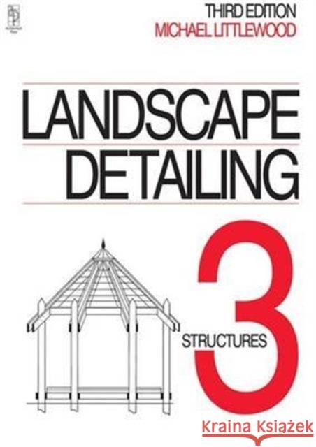 Landscape Detailing Volume 3: Structures Michael Littlewood 9781138126947