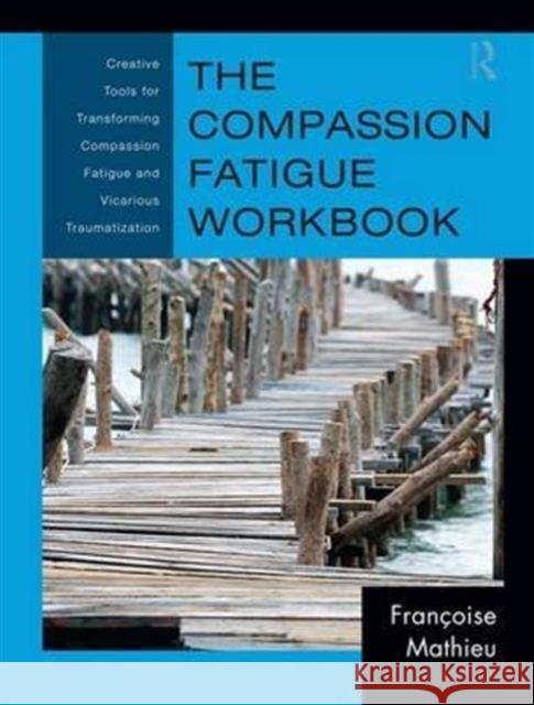 The Compassion Fatigue Workbook: Creative Tools for Transforming Compassion Fatigue and Vicarious Traumatization Françoise Mathieu 9781138127173 Taylor and Francis