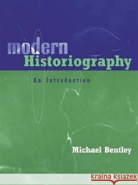 Modern Historiography: An Introduction Michael Bentley 9781138127593