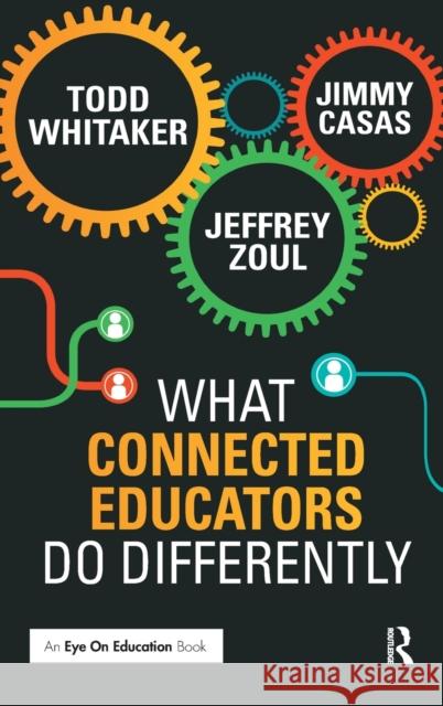 What Connected Educators Do Differently Todd Whitaker, Jeffrey Zoul, Jimmy Casas 9781138127807 Taylor and Francis