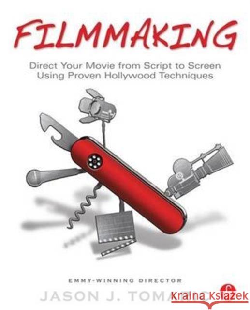 Filmmaking: Direct Your Movie from Script to Screen Using Proven Hollywood Techniques Jason Tomaric 9781138128323 Taylor and Francis