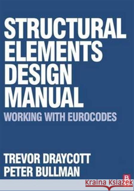 Structural Elements Design Manual: Working with Eurocodes Trevor Draycott, Peter Bullman 9781138128767 Taylor and Francis