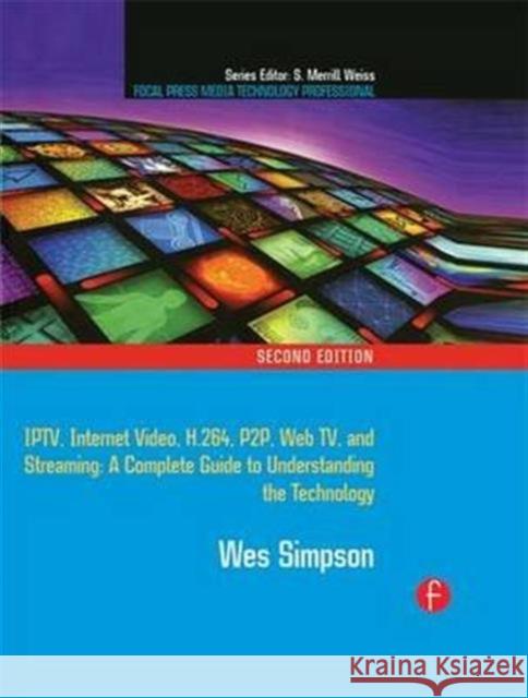 Video Over IP: Iptv, Internet Video, H.264, P2p, Web Tv, and Streaming: A Complete Guide to Understanding the Technology Second Editi Simpson, Wes 9781138129375