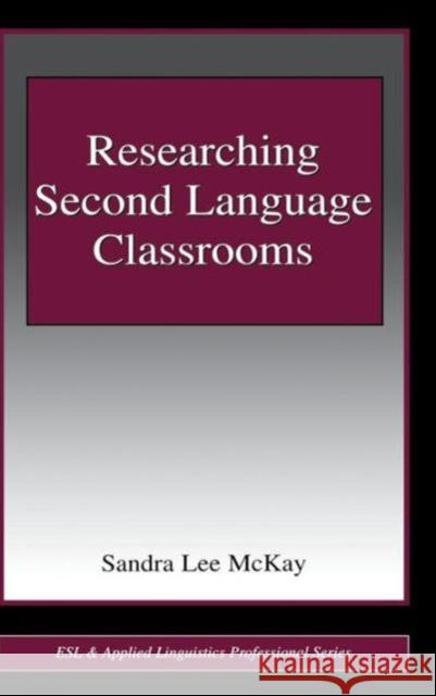 Researching Second Language Classrooms Sandra McKay McKay                                    Sandra Lee McKay 9781138129542