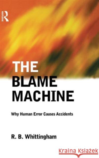 The Blame Machine: Why Human Error Causes Accidents: Why Human Error Causes Accidents Whittingham, Robert 9781138129559