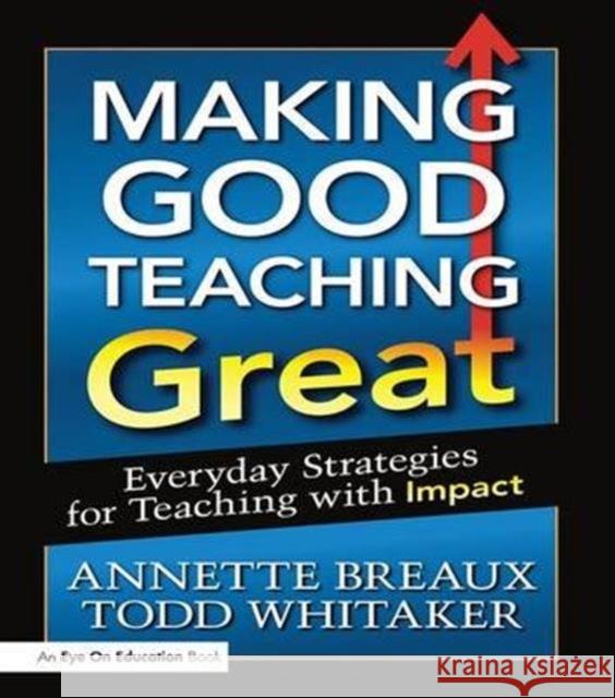 Making Good Teaching Great: Everyday Strategies for Teaching with Impact Todd Whitaker Annette Breaux 9781138129948 Routledge