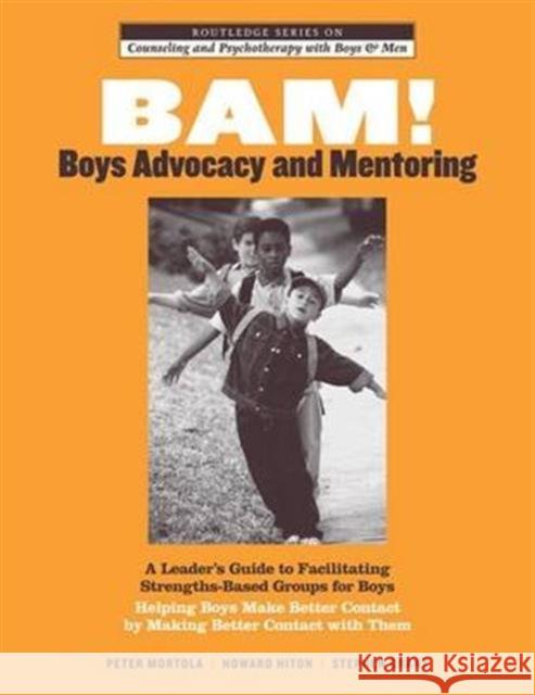 Bam! Boys Advocacy and Mentoring: A Leader's Guide to Facilitating Strengths-Based Groups for Boys - Helping Boys Make Better Contact by Making Better Peter Mortola Howard Hiton Stephen Grant 9781138130111