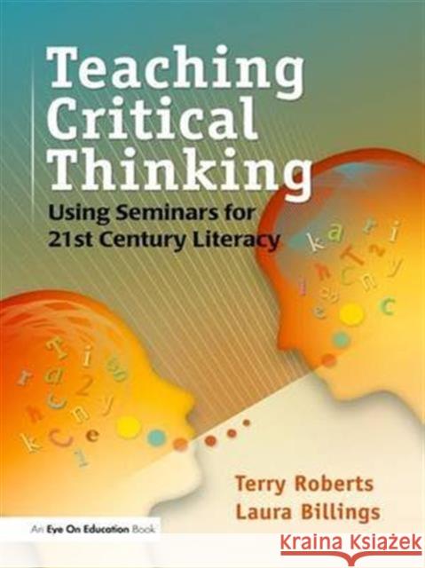 Teaching Critical Thinking: Using Seminars for 21st Century Literacy Laura Billings, Terry Roberts 9781138130135