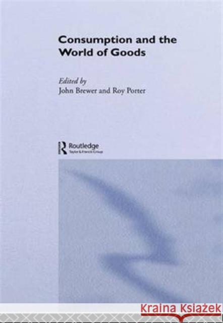 Consumption and the World of Goods John Brewer Roy Porter 9781138130333 Routledge