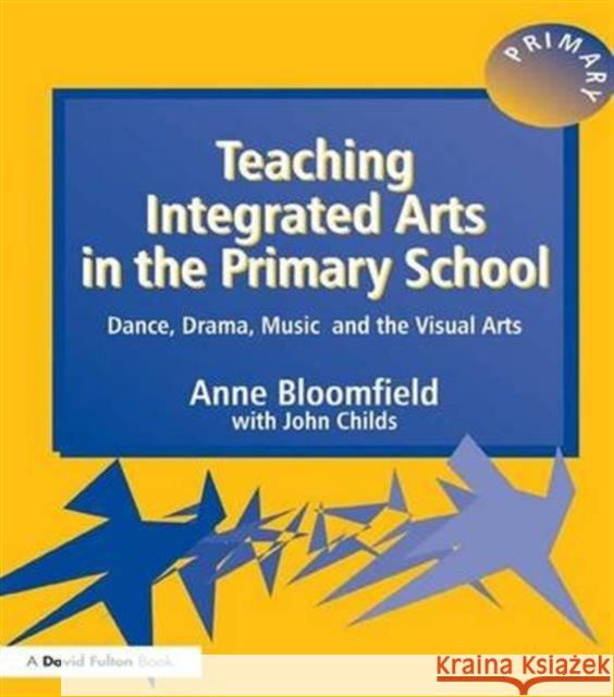 Teaching Integrated Arts in the Primary School: Dance, Drama, Music, and the Visual Arts Anne Bloomfield, John Childs 9781138130623 Taylor and Francis