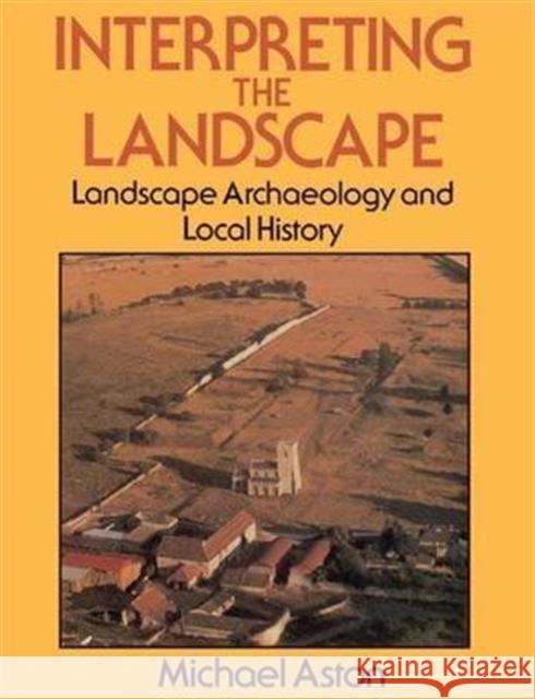 Interpreting the Landscape: Landscape Archaeology and Local History Michael Aston 9781138130746