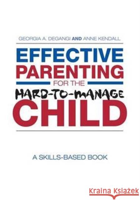 Effective Parenting for the Hard-To-Manage Child: A Skills-Based Book Georgia A. DeGangi Anne Kendall  9781138131033