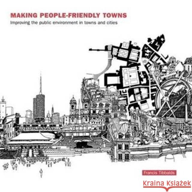 Making People-Friendly Towns: Improving the Public Environment in Towns and Cities Francis Tibbalds 9781138131132 Taylor & Francis Ltd