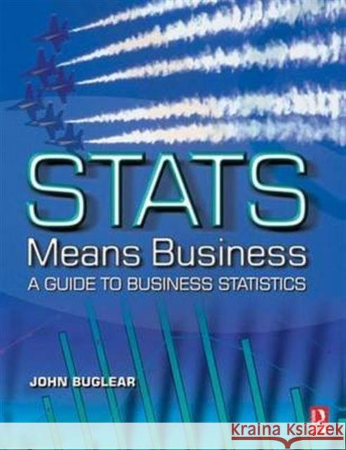 Stats Means Business: Statistics and Business Analytics for Business, Hospitality and Tourism John Buglear 9781138132115 Taylor & Francis Ltd