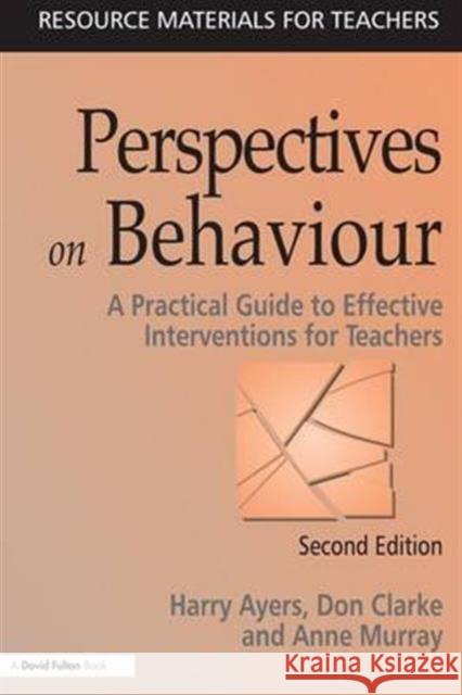 Perspectives on Behaviour: A Practical Guide to Effective Interventions for Teachers Harry Ayers Don Clarke Anne Murray 9781138132795