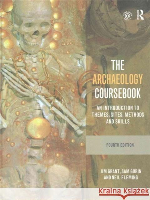 The Archaeology Coursebook: An Introduction to Themes, Sites, Methods and Skills Jim Grant Sam Gorin Neil Fleming 9781138132931