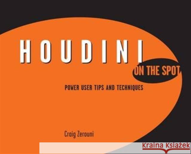 Houdini on the Spot: Time-Saving Tips and Shortcuts from the Pros Craig Zerouni   9781138133211 Taylor and Francis