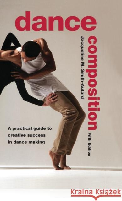 Dance Composition: A Practical Guide to Creative Success in Dance Making Jacqueline M. Smith-Autard   9781138133501 Taylor and Francis
