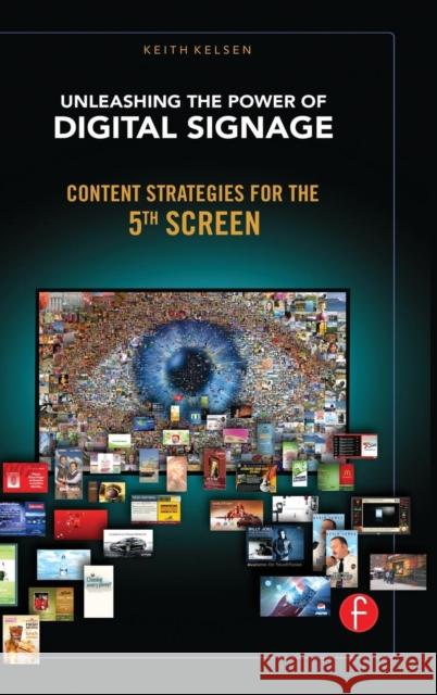 Unleashing the Power of Digital Signage: Content Strategies for the 5th Screen Keith Kelsen   9781138134041