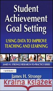 Student Achievement Goal Setting: Using Data to Improve Teaching and Learning Leslie Grant James Stronge 9781138134423 Routledge