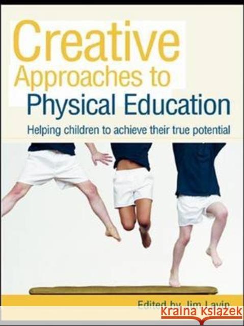 Creative Approaches to Physical Education: Helping Children to Achieve Their True Potential Jim Lavin   9781138134799 Taylor and Francis