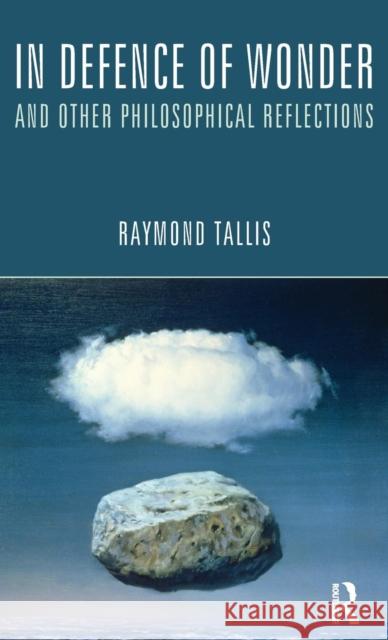 In Defence of Wonder and Other Philosophical Reflections Raymond Tallis 9781138135079 Routledge