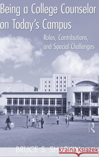 Being a College Counselor on Today's Campus: Roles, Contributions, and Special Challenges Bruce S. Sharkin 9781138135338 Routledge