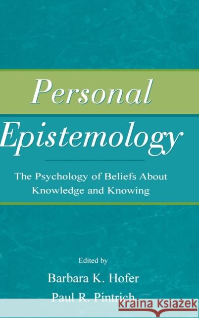 Personal Epistemology: The Psychology of Beliefs About Knowledge and Knowing Hofer, Barbara K. 9781138135710 Routledge