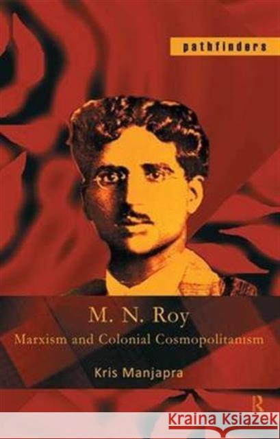 M. N. Roy: Marxism and Colonial Cosmopolitanism Kris Manjapra 9781138136120 Routledge Chapman & Hall