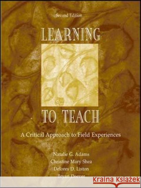 Learning to Teach: A Critical Approach to Field Experiences Natalie G. Adams, Christine Mary Shea, Delores D. Liston, Bryan Deever 9781138136205