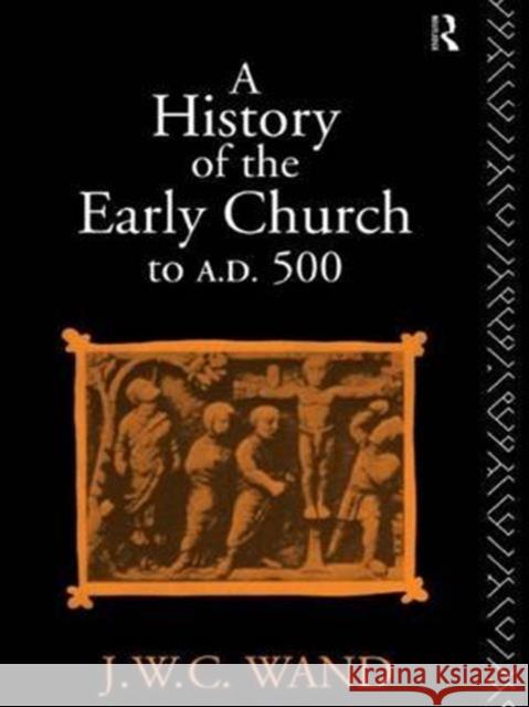 A History of the Early Church to Ad 500 John William Charles Wand 9781138136298 Routledge