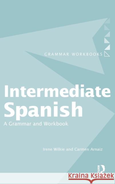 Intermediate Spanish: A Grammar and Workbook Irene Wilkie Carmen Arnaiz  9781138136724 Taylor and Francis