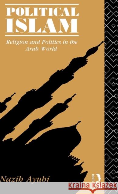 Political Islam: Religion and Politics in the Arab World Nazih Ayubi   9781138136861 Taylor and Francis
