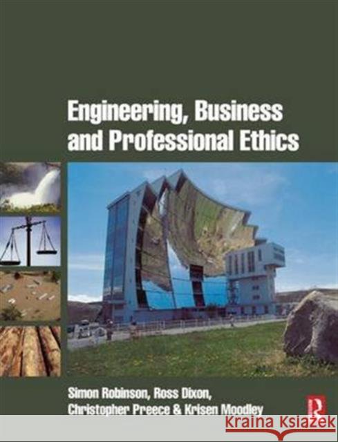 Engineering, Business & Professional Ethics Simon Robinson Ross Dixon Christopher Preece 9781138138148
