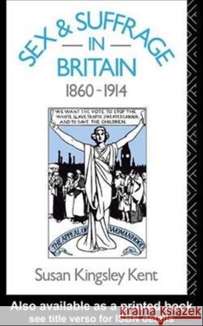 Sex and Suffrage in Britain 1860-1914 Susan Kingsley Kent   9781138138797