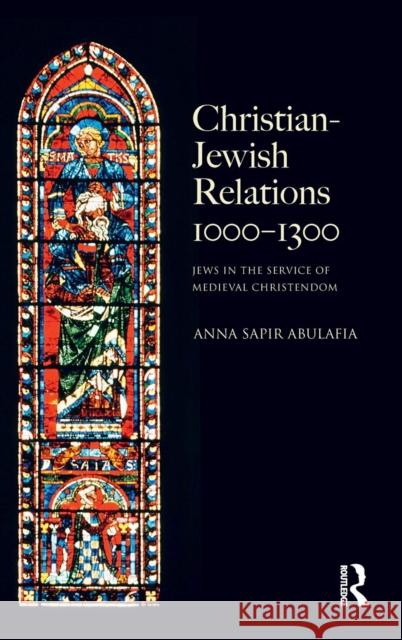 Christian Jewish Relations 1000-1300: Jews in the Service of Medieval Christendom Anna Sapir Abulafia   9781138138803 Taylor and Francis