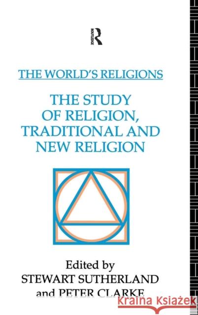 The World's Religions: The Study of Religion, Traditional and New Religion Peter Clarke Stewart Sutherland 9781138139053