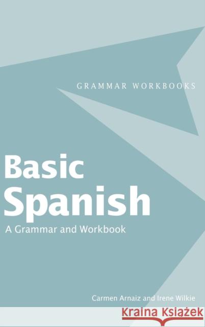 Basic Spanish: A Grammar and Workbook Carmen Arnaiz Irene Wilkie 9781138139213