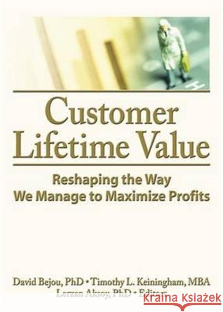 Customer Lifetime Value: Reshaping the Way We Manage to Maximize Profits David Bejou Timothy L. Keningham Lerzan Aksoy 9781138139435 Routledge