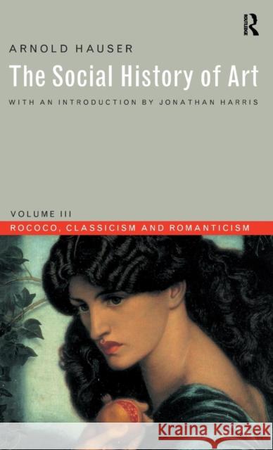 Social History of Art, Volume 3: Rococo, Classicism and Romanticism Arnold Hauser 9781138139541