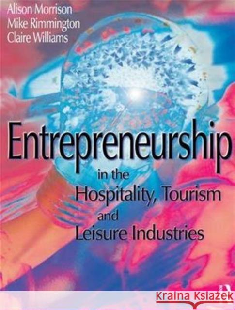 Entrepreneurship in the Hospitality, Tourism and Leisure Industries Michael Rimmington Clare Williams Alison Morrison 9781138139718 Routledge