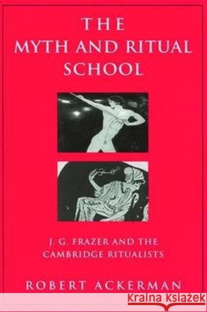 The Myth and Ritual School: J.G. Frazer and the Cambridge Ritualists Robert Ackerman 9781138139732